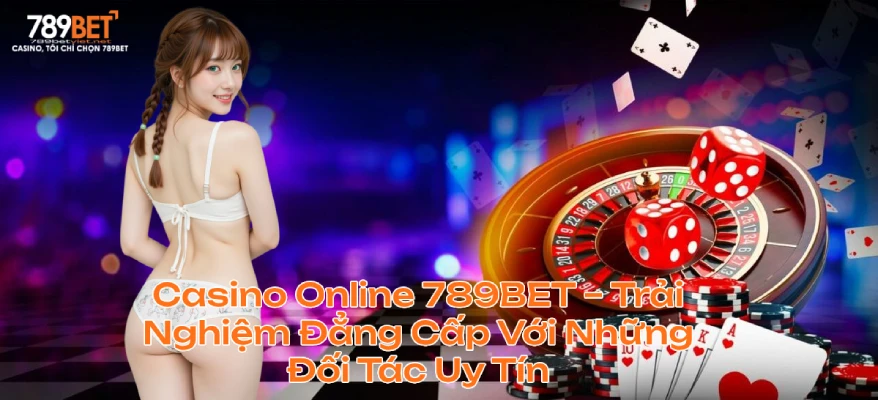 Casino Live 789BET – Trải Nghiệm Đẳng Cấp Với Những Đối Tác Uy Tín