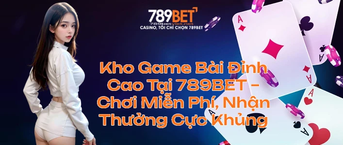 Kho Game Bài Đỉnh Cao Tại 789BET – Chơi Miễn Phí, Nhận Thưởng Cực Khủng Kho Game Bài Đỉnh Cao Tại 789BET – Chơi Miễn Phí, Nhận Thưởng Cực Khủng