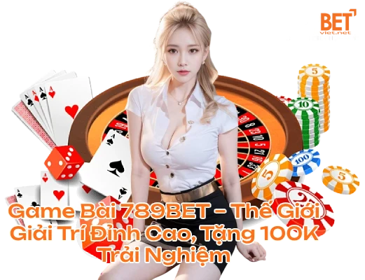 Game Bài 789BET – Thế Giới Giải Trí Đỉnh Cao, Tặng 100K Trải Nghiệm
