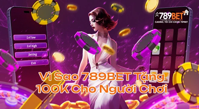 Vì Sao 789BET Tặng 100K Cho Người Chơi Mới?