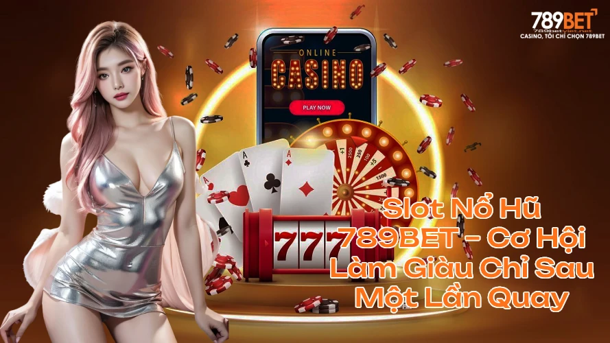 Slot Nổ Hũ 789BET – Cơ Hội Làm Giàu Chỉ Sau Một Lần Quay